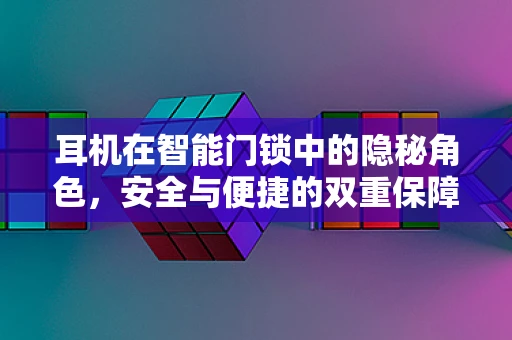 耳机在智能门锁中的隐秘角色，安全与便捷的双重保障