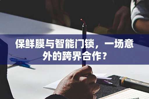 保鲜膜与智能门锁，一场意外的跨界合作？