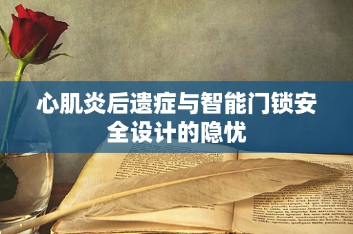 心肌炎后遗症与智能门锁安全设计的隐忧