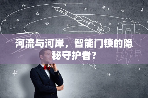 河流与河岸，智能门锁的隐秘守护者？