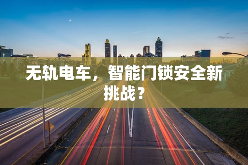 无轨电车，智能门锁安全新挑战？