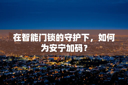 在智能门锁的守护下，如何为安宁加码？