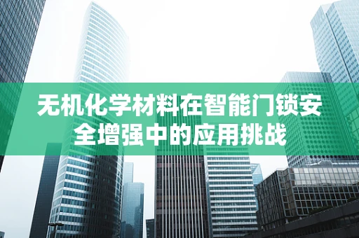 无机化学材料在智能门锁安全增强中的应用挑战