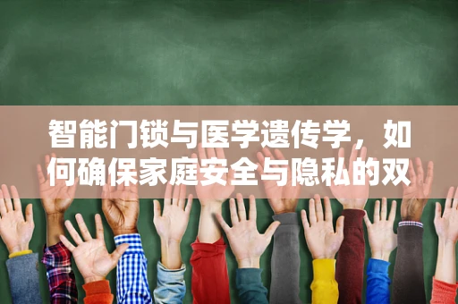 智能门锁与医学遗传学，如何确保家庭安全与隐私的双重保障？