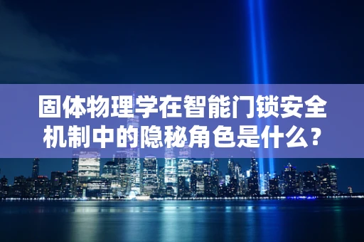 固体物理学在智能门锁安全机制中的隐秘角色是什么？
