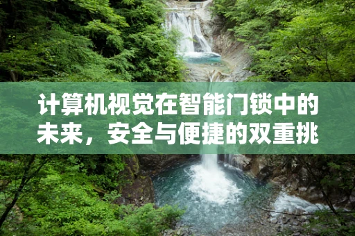 计算机视觉在智能门锁中的未来，安全与便捷的双重挑战？