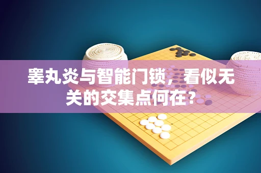 睾丸炎与智能门锁，看似无关的交集点何在？