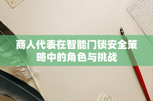 商人代表在智能门锁安全策略中的角色与挑战