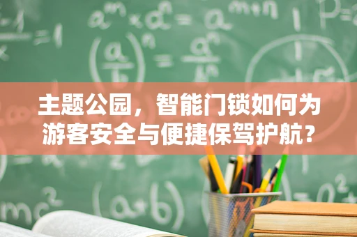 主题公园，智能门锁如何为游客安全与便捷保驾护航？