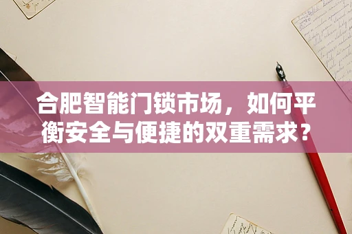 合肥智能门锁市场，如何平衡安全与便捷的双重需求？