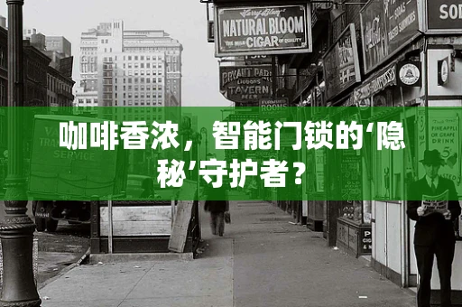 咖啡香浓，智能门锁的‘隐秘’守护者？