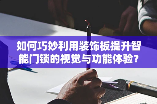 如何巧妙利用装饰板提升智能门锁的视觉与功能体验？
