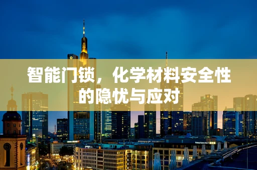 智能门锁，化学材料安全性的隐忧与应对