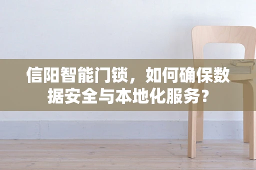 信阳智能门锁，如何确保数据安全与本地化服务？