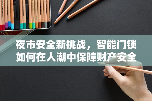 夜市安全新挑战，智能门锁如何在人潮中保障财产安全？