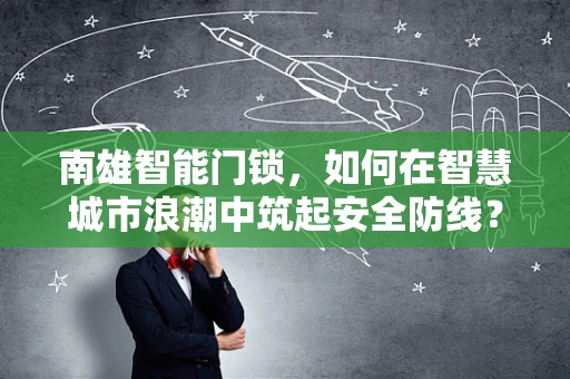 南雄智能门锁，如何在智慧城市浪潮中筑起安全防线？