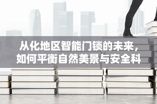 从化地区智能门锁的未来，如何平衡自然美景与安全科技？