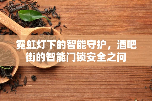 霓虹灯下的智能守护，酒吧街的智能门锁安全之问