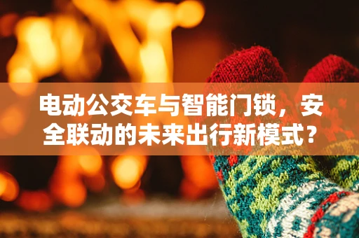 电动公交车与智能门锁，安全联动的未来出行新模式？