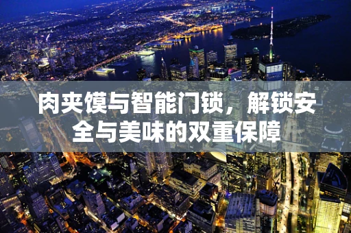 肉夹馍与智能门锁，解锁安全与美味的双重保障