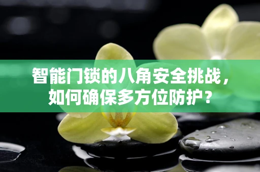 智能门锁的八角安全挑战，如何确保多方位防护？