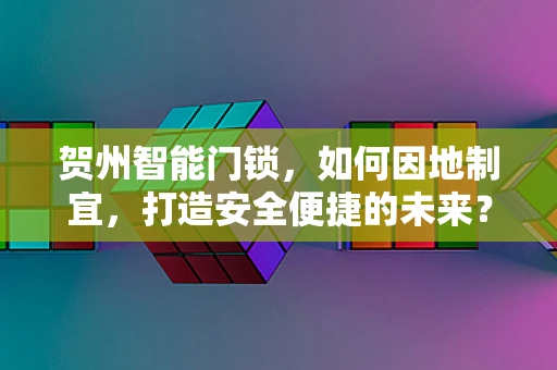 贺州智能门锁，如何因地制宜，打造安全便捷的未来？