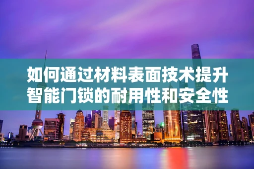 如何通过材料表面技术提升智能门锁的耐用性和安全性？