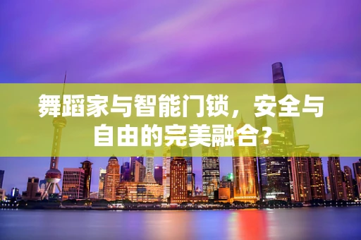 舞蹈家与智能门锁，安全与自由的完美融合？