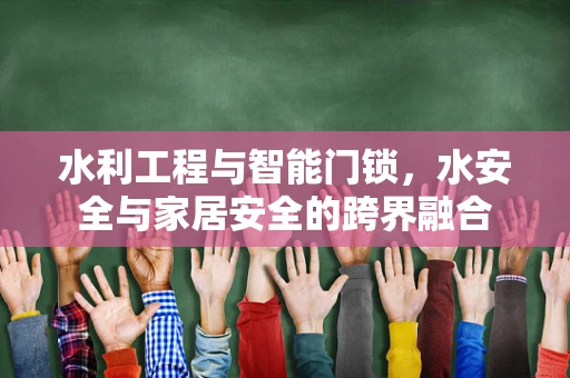 水利工程与智能门锁，水安全与家居安全的跨界融合