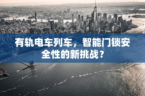 有轨电车列车，智能门锁安全性的新挑战？