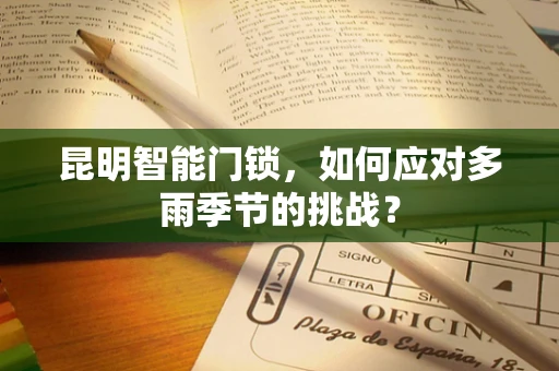 昆明智能门锁，如何应对多雨季节的挑战？