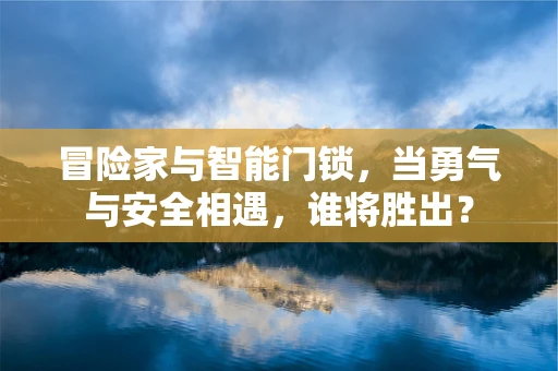 冒险家与智能门锁，当勇气与安全相遇，谁将胜出？
