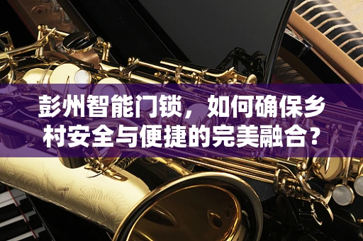 彭州智能门锁，如何确保乡村安全与便捷的完美融合？