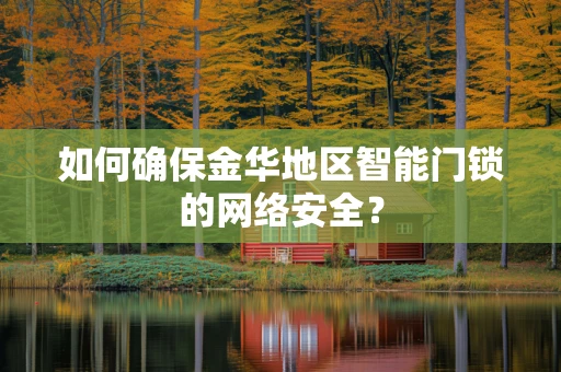 如何确保金华地区智能门锁的网络安全？