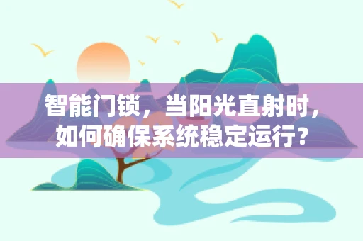 智能门锁，当阳光直射时，如何确保系统稳定运行？