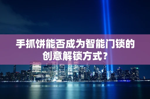手抓饼能否成为智能门锁的创意解锁方式？