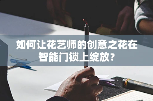 如何让花艺师的创意之花在智能门锁上绽放？