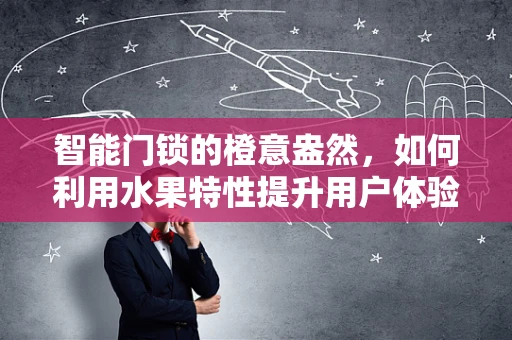 智能门锁的橙意盎然，如何利用水果特性提升用户体验？