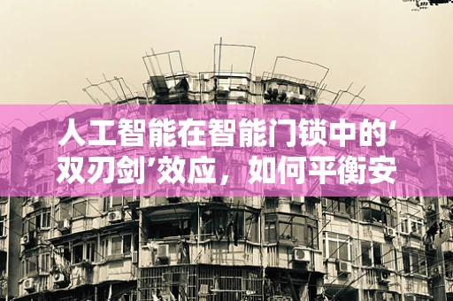 人工智能在智能门锁中的‘双刃剑’效应，如何平衡安全与便利？