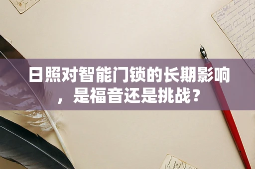日照对智能门锁的长期影响，是福音还是挑战？