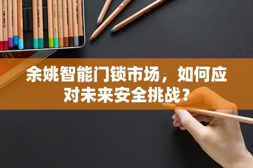 余姚智能门锁市场，如何应对未来安全挑战？