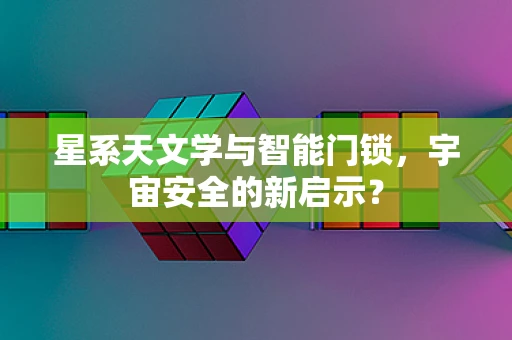 星系天文学与智能门锁，宇宙安全的新启示？