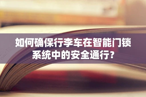 如何确保行李车在智能门锁系统中的安全通行？