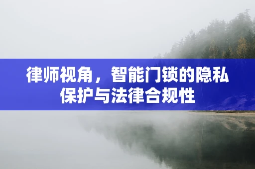 律师视角，智能门锁的隐私保护与法律合规性