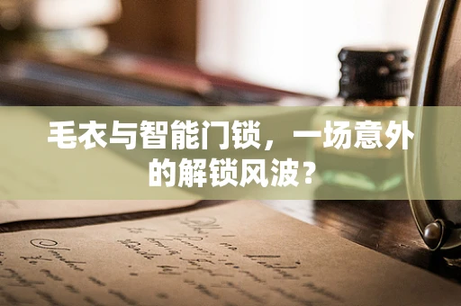 毛衣与智能门锁，一场意外的解锁风波？
