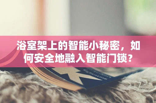 浴室架上的智能小秘密，如何安全地融入智能门锁？