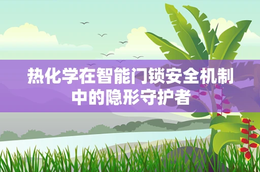 热化学在智能门锁安全机制中的隐形守护者