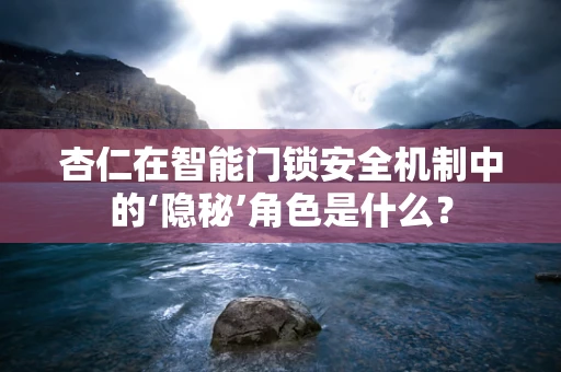 杏仁在智能门锁安全机制中的‘隐秘’角色是什么？