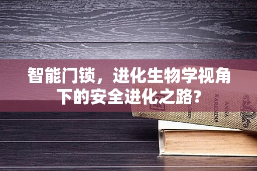 智能门锁，进化生物学视角下的安全进化之路？