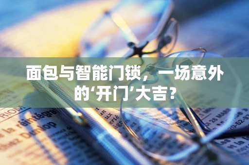 面包与智能门锁，一场意外的‘开门’大吉？